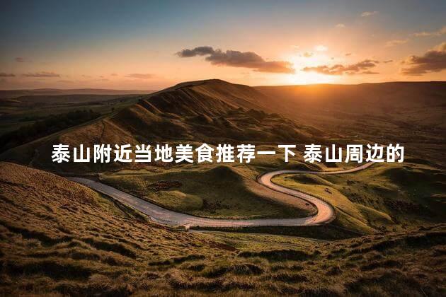 泰山附近当地美食推荐一下 泰山周边的美食推荐